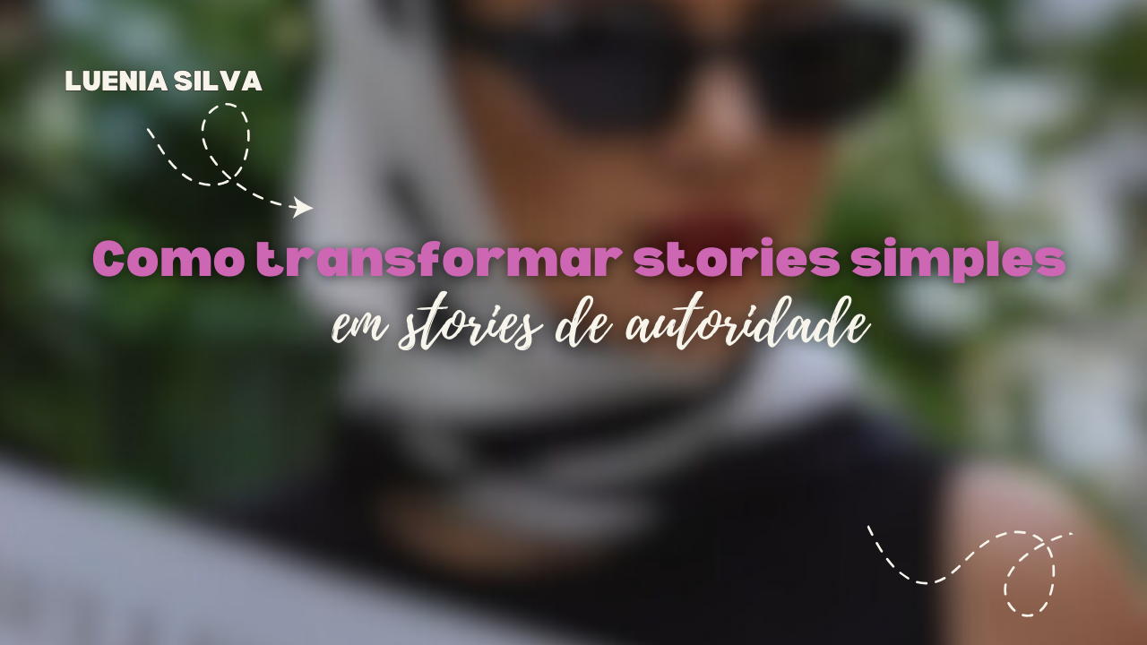 Como transformar stories simples em stories de autoridade
