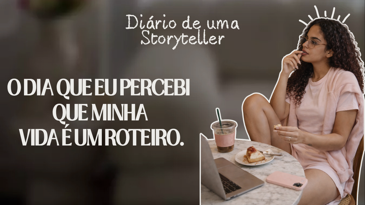 O dia que eu percebi que minha vida é um roteiro.