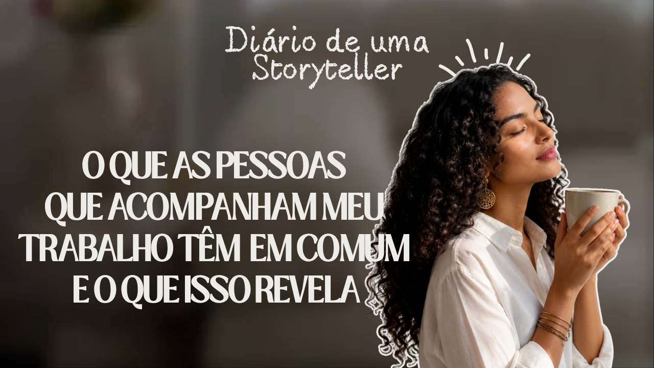 O que as pessoas que acompanham meu trabalho têm em comum e o que isso revela sobre por que narrativa não é nicho, é linguagem humana.