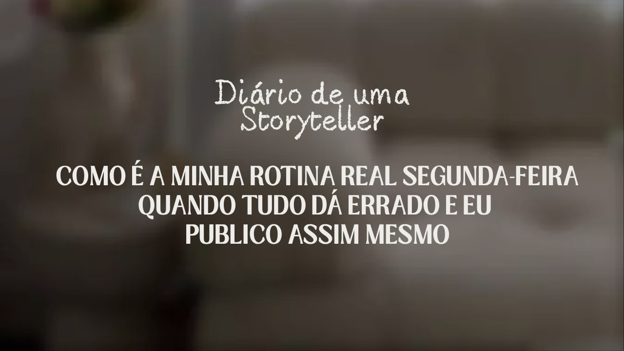 Como é a minha rotina real segunda-feira quando tudo dá errado e eu publico assim mesmo