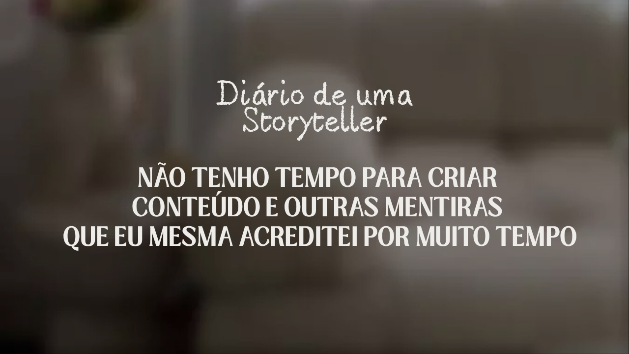 Não tenho tempo para criar conteúdo e outras mentiras que eu mesma acreditei por muito tempo