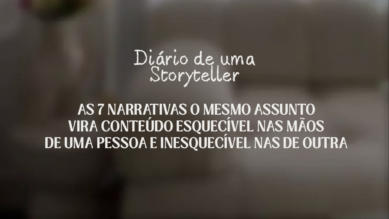As 7 narrativas o mesmo assunto vira conteúdo esquecível nas mãos de uma pessoa e inesquecível nas de outra
