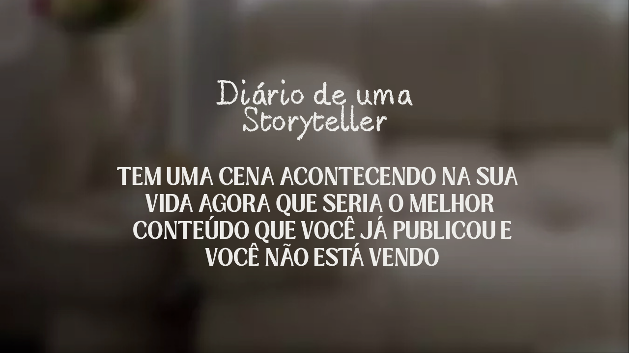 Tem uma cena acontecendo na sua vida agora que seria o melhor conteúdo que você já publicou e você não está vendo
